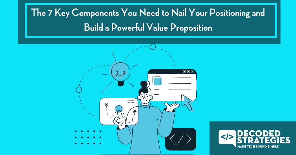The 7 Key Components You Need to Nail Your Positioning and Build a Powerful Value Proposition